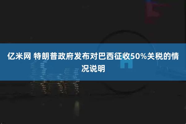 亿米网 特朗普政府发布对巴西征收50%关税的情况说明