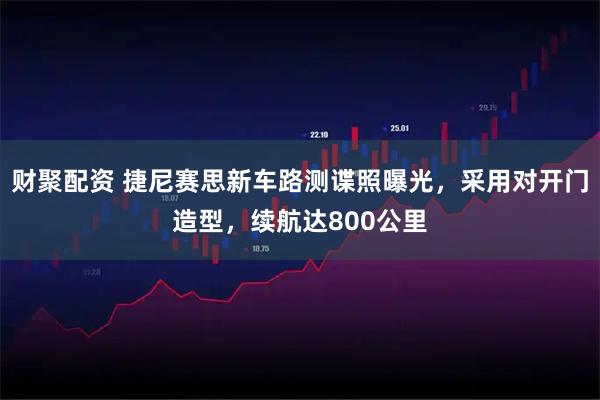 财聚配资 捷尼赛思新车路测谍照曝光，采用对开门造型，续航达800公里