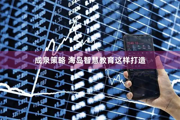 成泉策略 海岛智慧教育这样打造