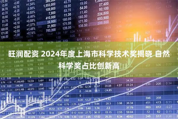 旺润配资 2024年度上海市科学技术奖揭晓 自然科学奖占比创新高