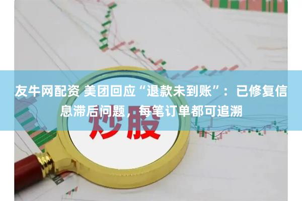 友牛网配资 美团回应“退款未到账”：已修复信息滞后问题，每笔订单都可追溯