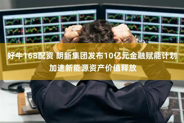 好牛168配资 朗新集团发布10亿元金融赋能计划 加速新能源资产价值释放