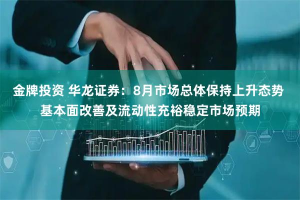 金牌投资 华龙证券：8月市场总体保持上升态势 基本面改善及流动性充裕稳定市场预期