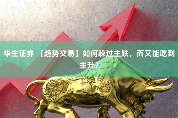 华生证券 【趋势交易】如何躲过主跌，而又能吃到主升？