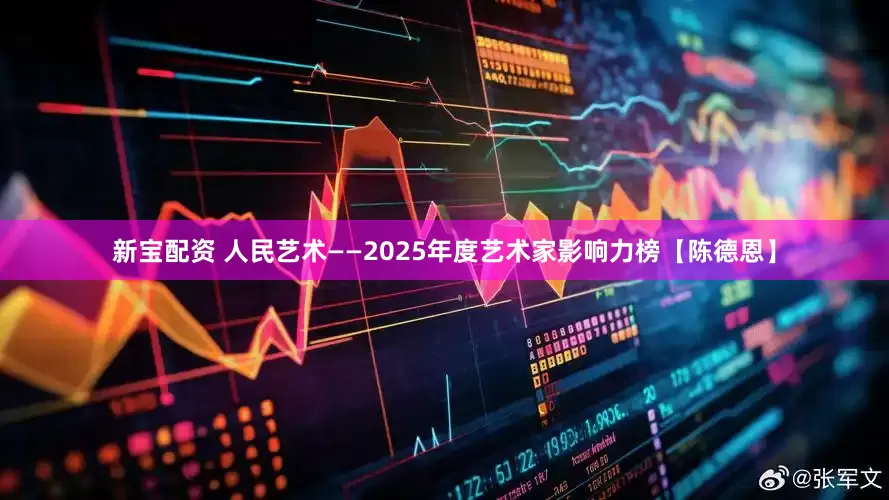 新宝配资 人民艺术——2025年度艺术家影响力榜【陈德恩】
