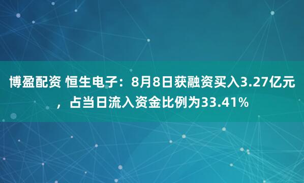 博盈配资 恒生电子：8月8日获融资买入3.27亿元，占当日流入资金比例为33.41%