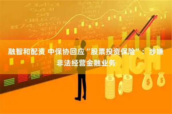 融智和配资 中保协回应“股票投资保险”：涉嫌非法经营金融业务