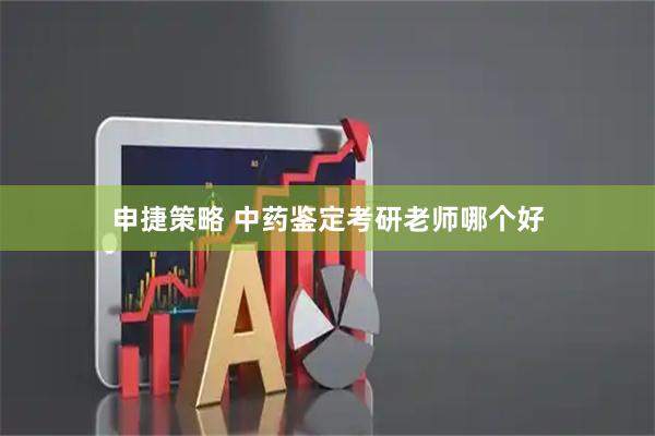 申捷策略 中药鉴定考研老师哪个好