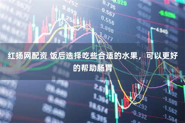 红扬网配资 饭后选择吃些合适的水果，可以更好的帮助肠胃