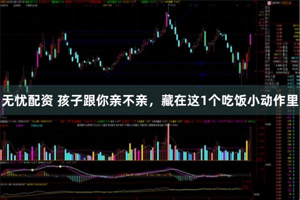 无忧配资 孩子跟你亲不亲，藏在这1个吃饭小动作里