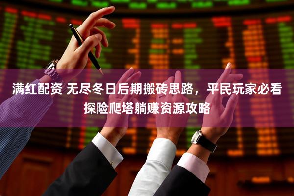 满红配资 无尽冬日后期搬砖思路,平民玩家必看探险爬塔躺赚资源攻略